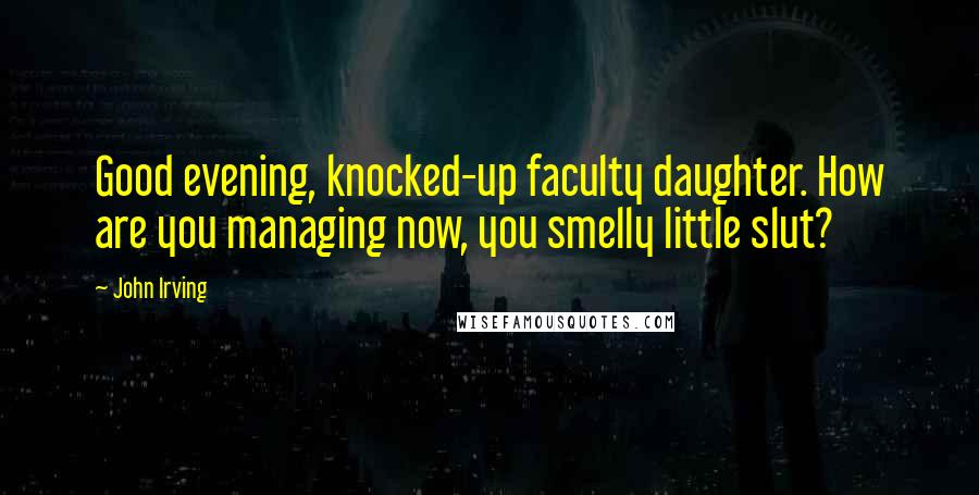 John Irving Quotes: Good evening, knocked-up faculty daughter. How are you managing now, you smelly little slut?