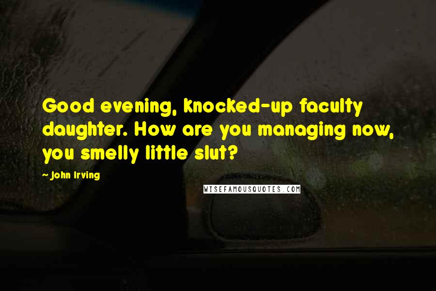 John Irving Quotes: Good evening, knocked-up faculty daughter. How are you managing now, you smelly little slut?