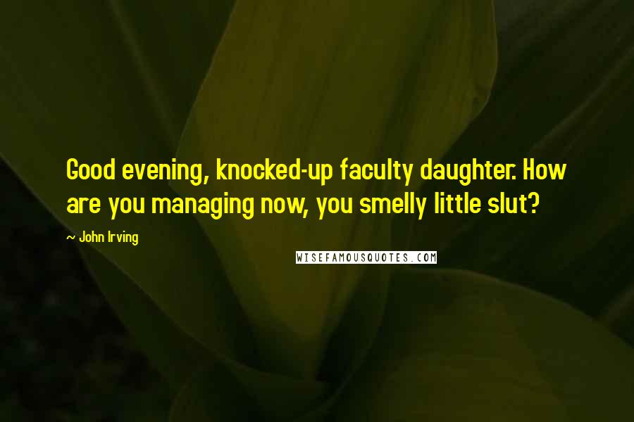 John Irving Quotes: Good evening, knocked-up faculty daughter. How are you managing now, you smelly little slut?