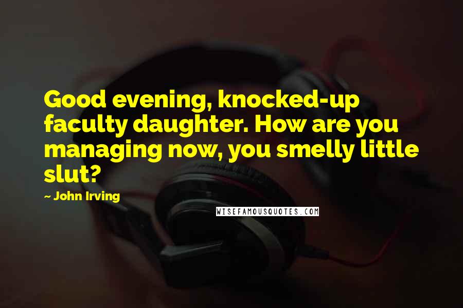 John Irving Quotes: Good evening, knocked-up faculty daughter. How are you managing now, you smelly little slut?
