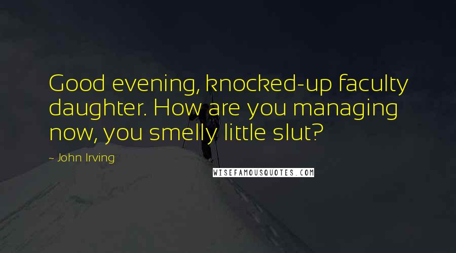 John Irving Quotes: Good evening, knocked-up faculty daughter. How are you managing now, you smelly little slut?