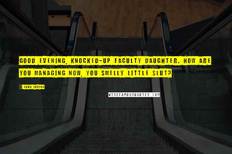 John Irving Quotes: Good evening, knocked-up faculty daughter. How are you managing now, you smelly little slut?