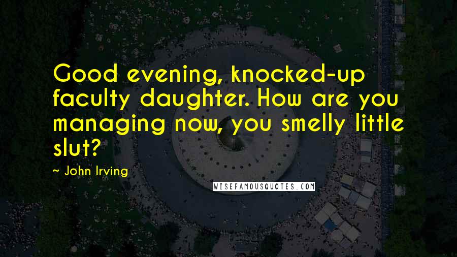 John Irving Quotes: Good evening, knocked-up faculty daughter. How are you managing now, you smelly little slut?