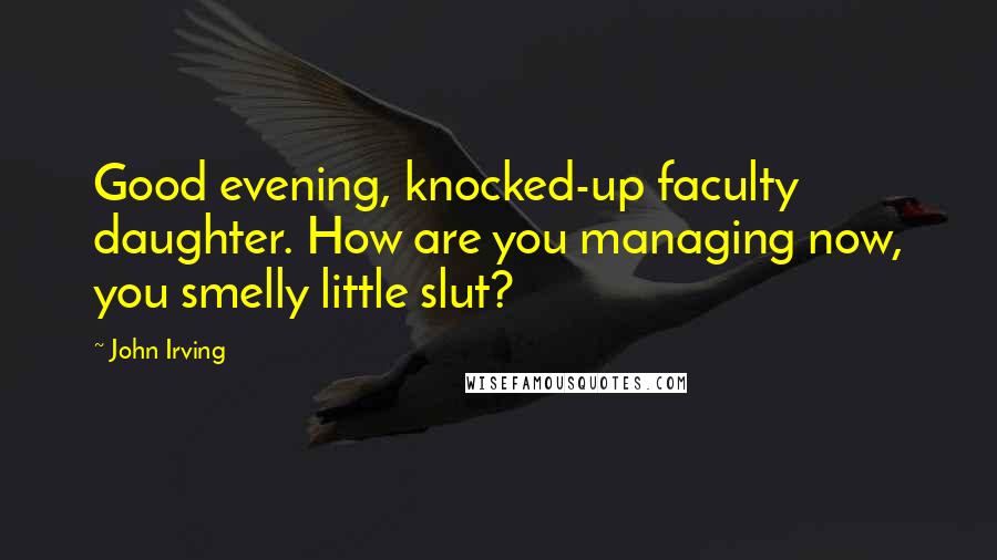 John Irving Quotes: Good evening, knocked-up faculty daughter. How are you managing now, you smelly little slut?