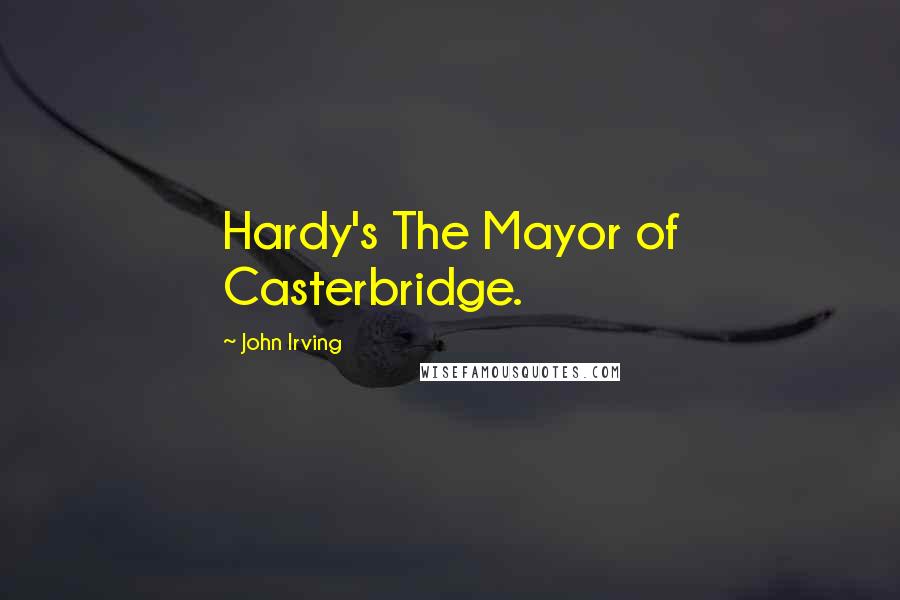 John Irving Quotes: Hardy's The Mayor of Casterbridge.