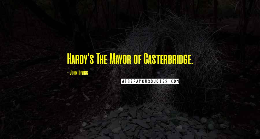 John Irving Quotes: Hardy's The Mayor of Casterbridge.