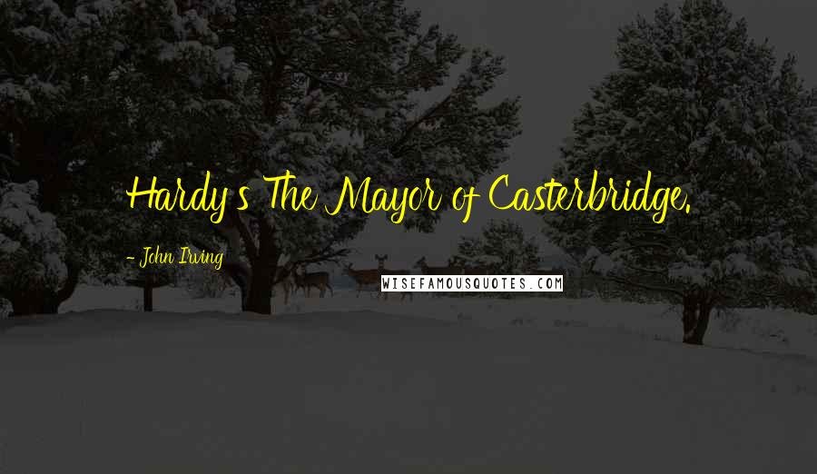 John Irving Quotes: Hardy's The Mayor of Casterbridge.