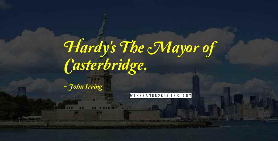 John Irving Quotes: Hardy's The Mayor of Casterbridge.