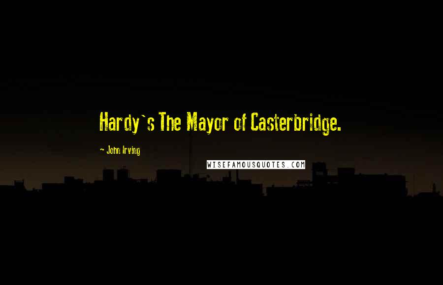 John Irving Quotes: Hardy's The Mayor of Casterbridge.