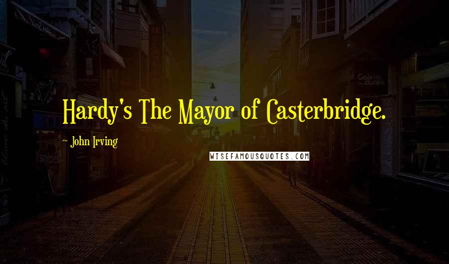 John Irving Quotes: Hardy's The Mayor of Casterbridge.