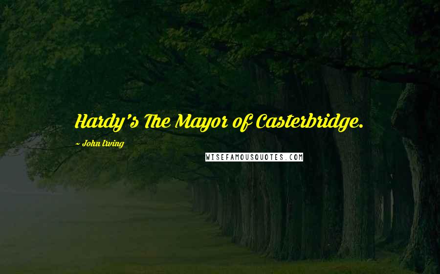 John Irving Quotes: Hardy's The Mayor of Casterbridge.