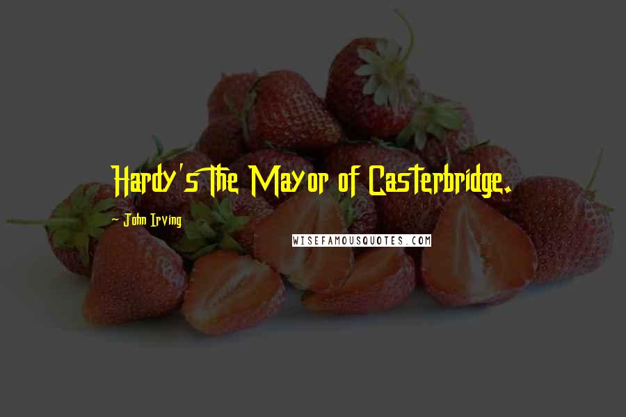 John Irving Quotes: Hardy's The Mayor of Casterbridge.