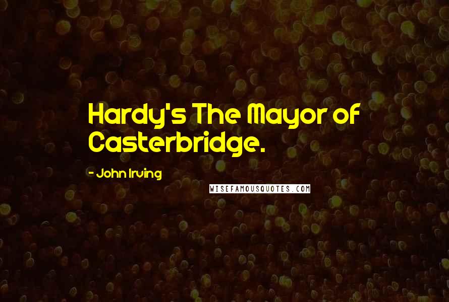 John Irving Quotes: Hardy's The Mayor of Casterbridge.