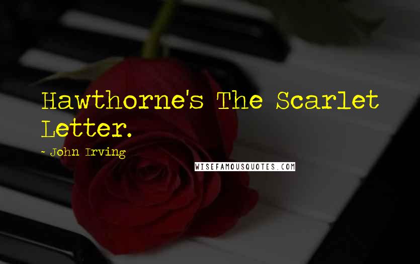 John Irving Quotes: Hawthorne's The Scarlet Letter.