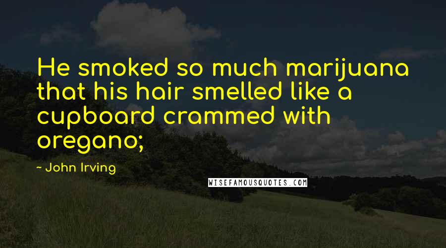 John Irving Quotes: He smoked so much marijuana that his hair smelled like a cupboard crammed with oregano;