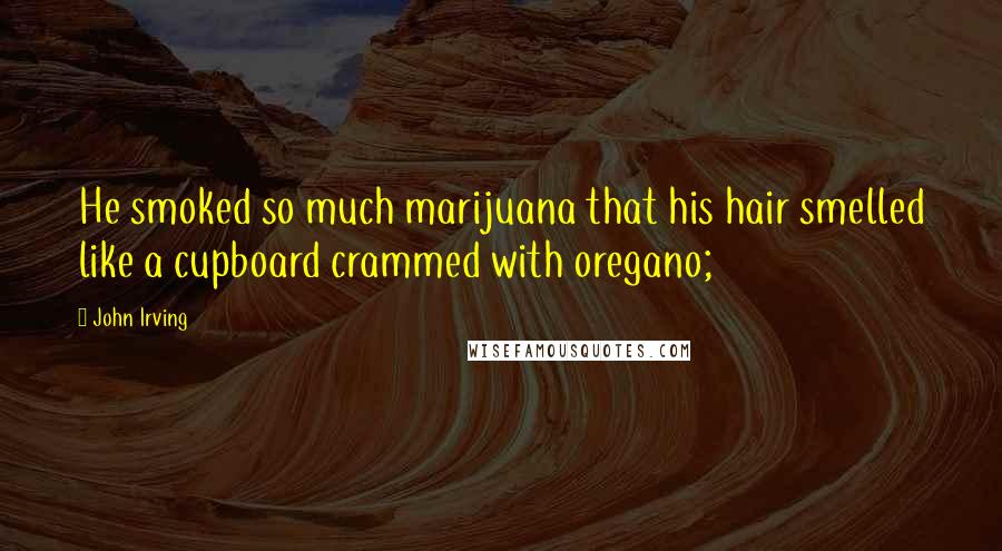 John Irving Quotes: He smoked so much marijuana that his hair smelled like a cupboard crammed with oregano;