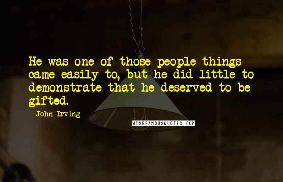 John Irving Quotes: He was one of those people things came easily to, but he did little to demonstrate that he deserved to be gifted.