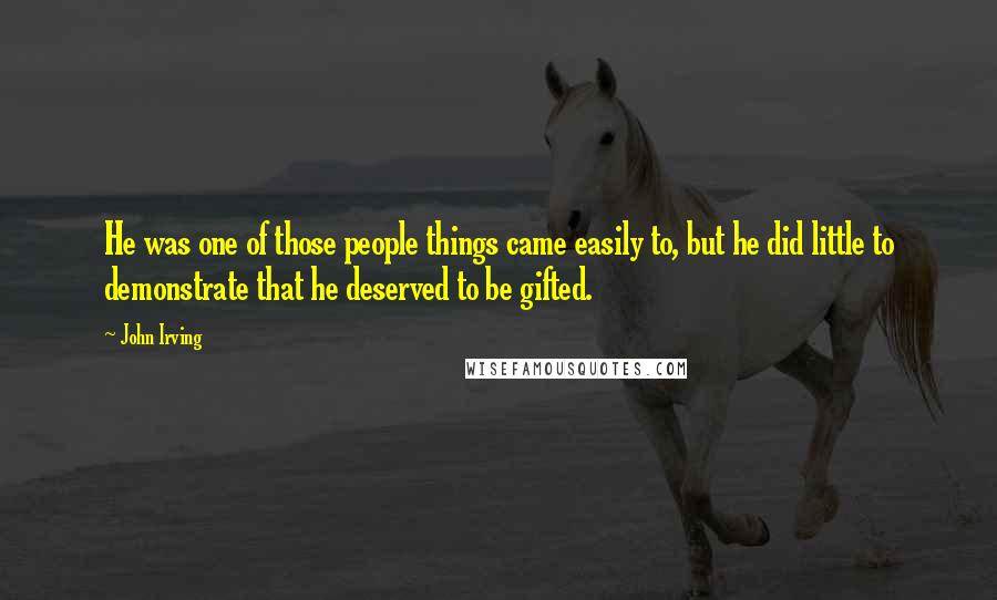 John Irving Quotes: He was one of those people things came easily to, but he did little to demonstrate that he deserved to be gifted.