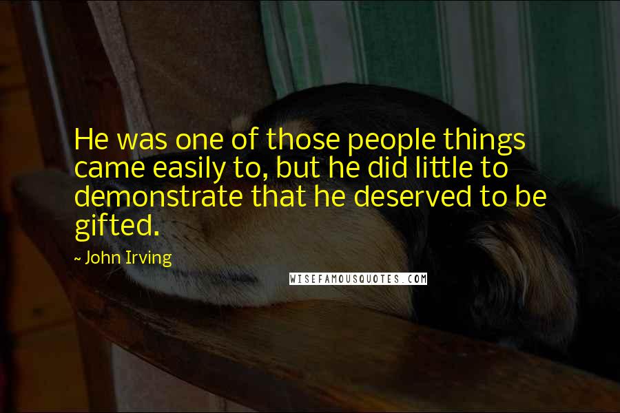 John Irving Quotes: He was one of those people things came easily to, but he did little to demonstrate that he deserved to be gifted.