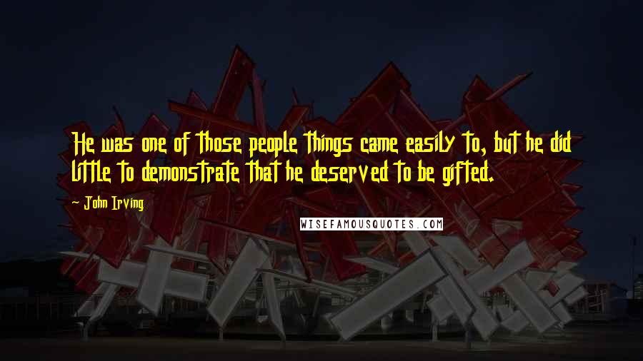 John Irving Quotes: He was one of those people things came easily to, but he did little to demonstrate that he deserved to be gifted.