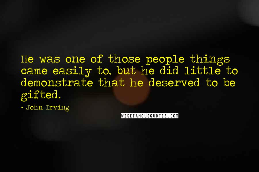 John Irving Quotes: He was one of those people things came easily to, but he did little to demonstrate that he deserved to be gifted.