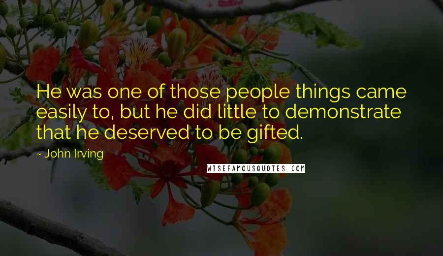 John Irving Quotes: He was one of those people things came easily to, but he did little to demonstrate that he deserved to be gifted.