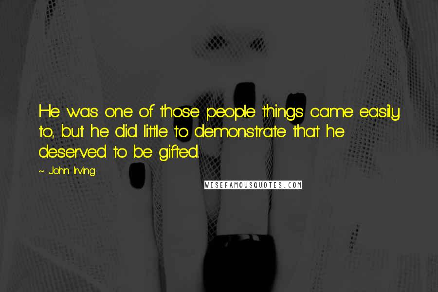 John Irving Quotes: He was one of those people things came easily to, but he did little to demonstrate that he deserved to be gifted.