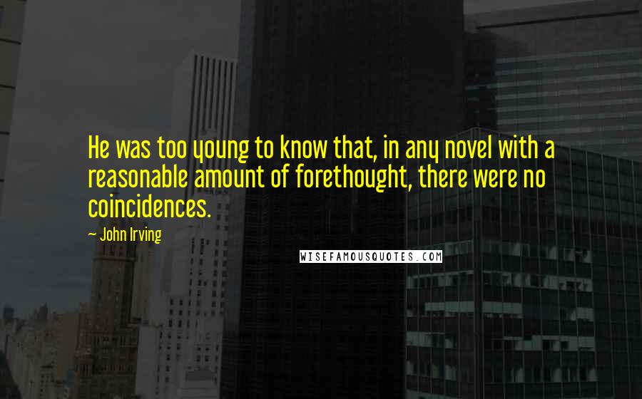 John Irving Quotes: He was too young to know that, in any novel with a reasonable amount of forethought, there were no coincidences.