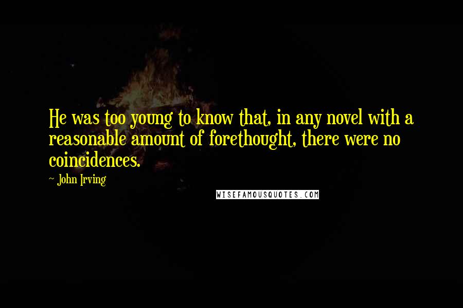 John Irving Quotes: He was too young to know that, in any novel with a reasonable amount of forethought, there were no coincidences.