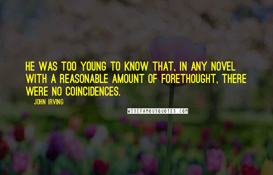 John Irving Quotes: He was too young to know that, in any novel with a reasonable amount of forethought, there were no coincidences.