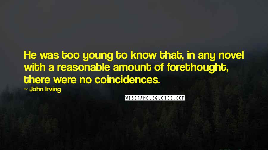 John Irving Quotes: He was too young to know that, in any novel with a reasonable amount of forethought, there were no coincidences.