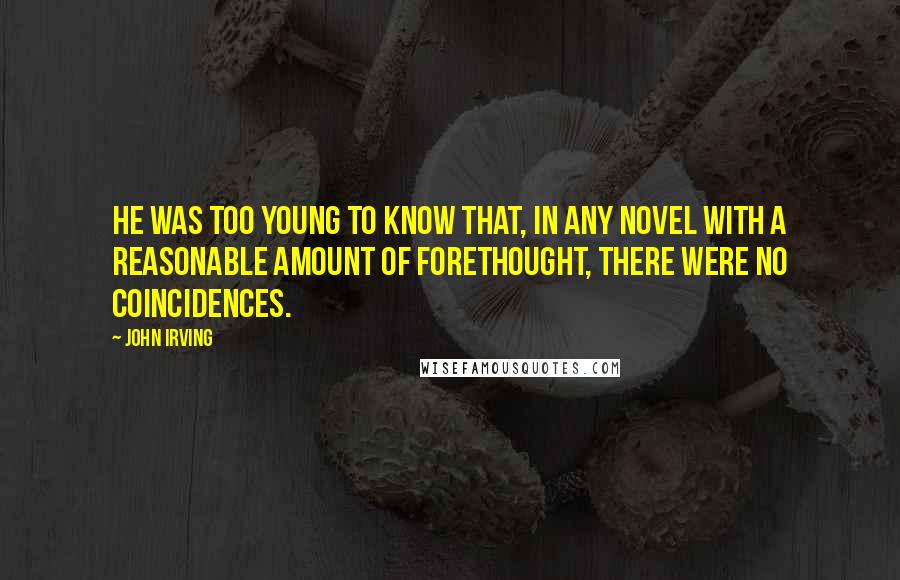 John Irving Quotes: He was too young to know that, in any novel with a reasonable amount of forethought, there were no coincidences.