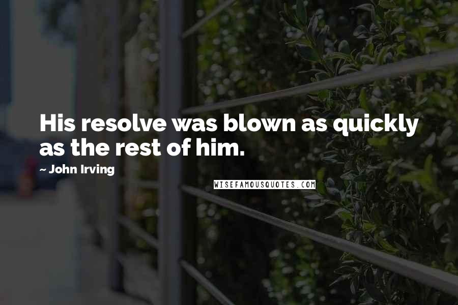 John Irving Quotes: His resolve was blown as quickly as the rest of him.