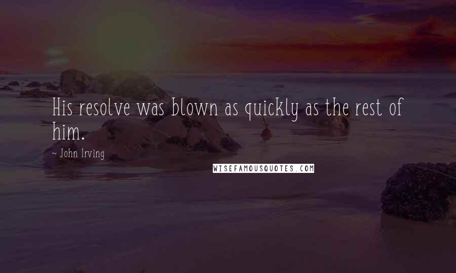 John Irving Quotes: His resolve was blown as quickly as the rest of him.