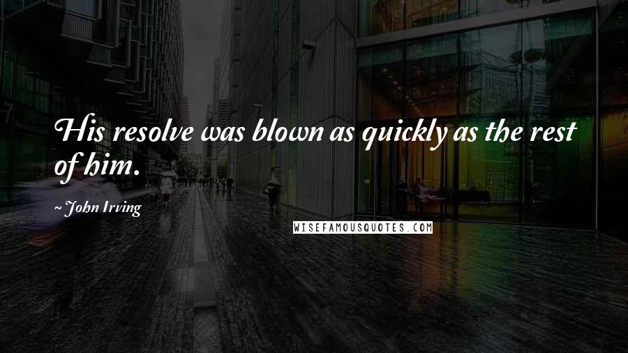 John Irving Quotes: His resolve was blown as quickly as the rest of him.