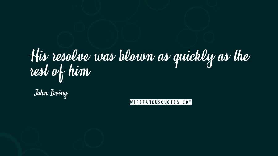 John Irving Quotes: His resolve was blown as quickly as the rest of him.