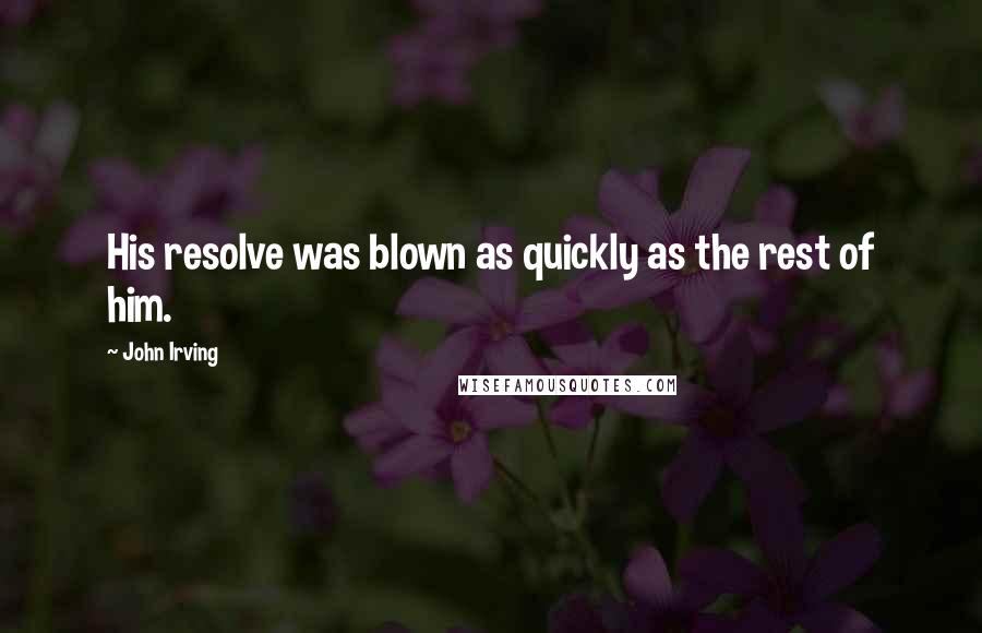 John Irving Quotes: His resolve was blown as quickly as the rest of him.