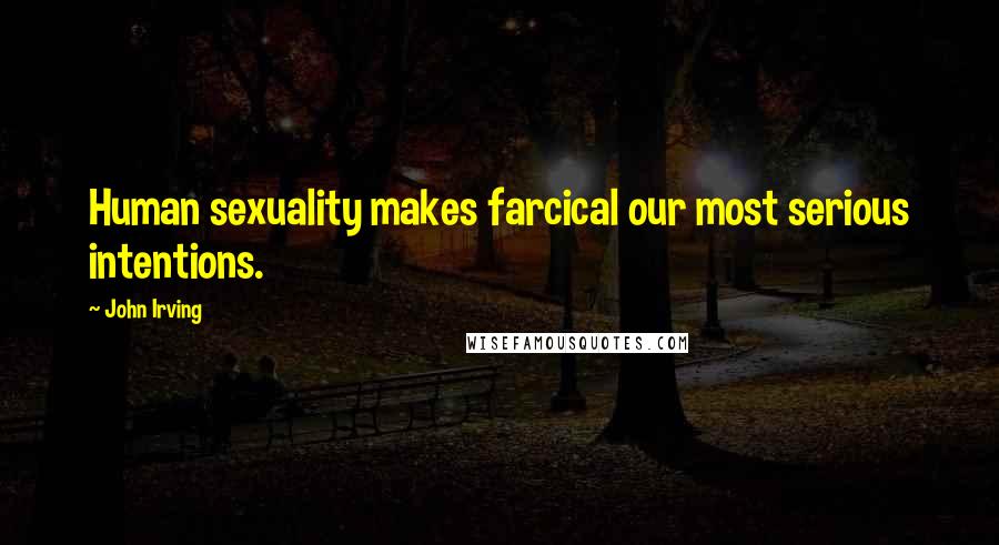 John Irving Quotes: Human sexuality makes farcical our most serious intentions.