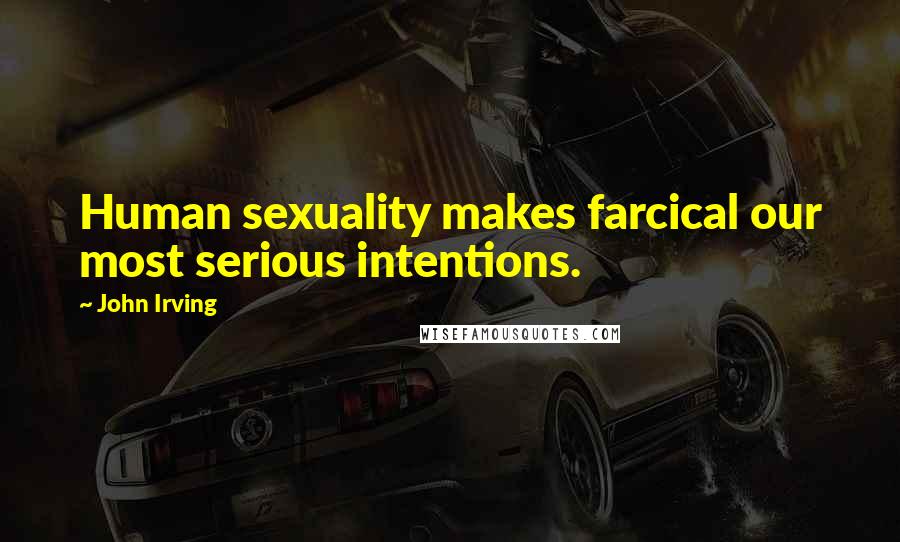 John Irving Quotes: Human sexuality makes farcical our most serious intentions.