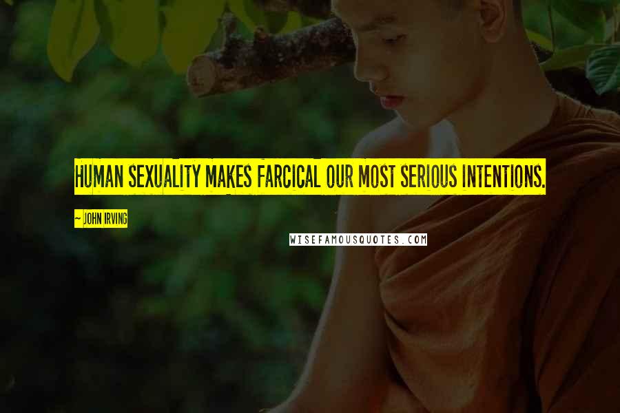 John Irving Quotes: Human sexuality makes farcical our most serious intentions.