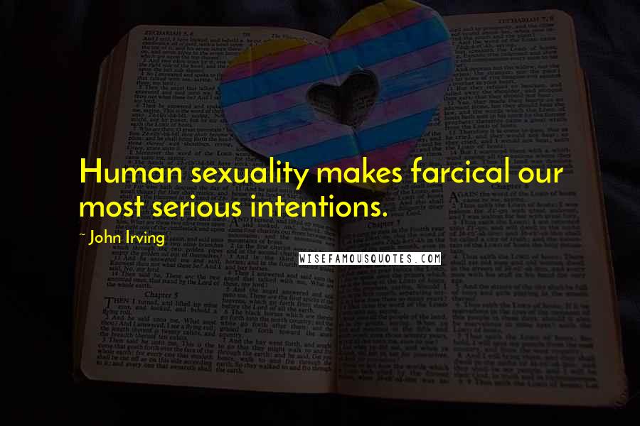 John Irving Quotes: Human sexuality makes farcical our most serious intentions.