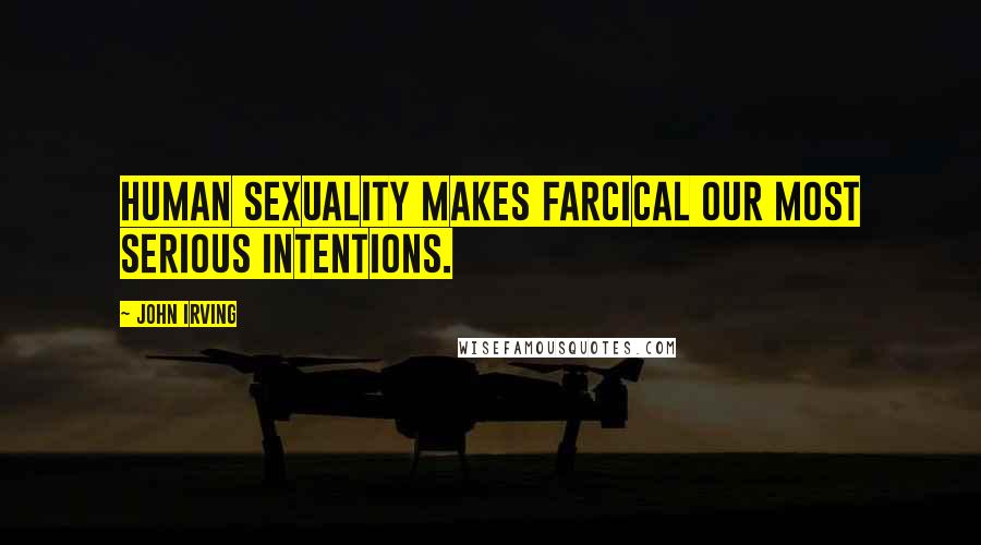 John Irving Quotes: Human sexuality makes farcical our most serious intentions.