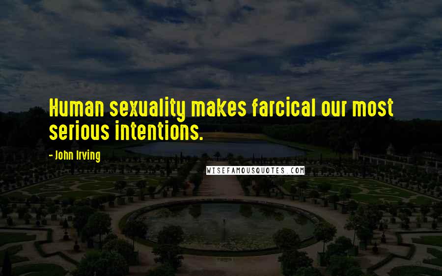 John Irving Quotes: Human sexuality makes farcical our most serious intentions.