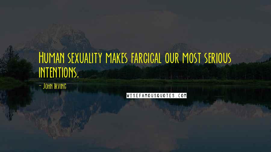 John Irving Quotes: Human sexuality makes farcical our most serious intentions.
