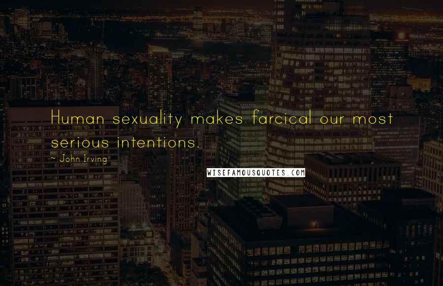John Irving Quotes: Human sexuality makes farcical our most serious intentions.