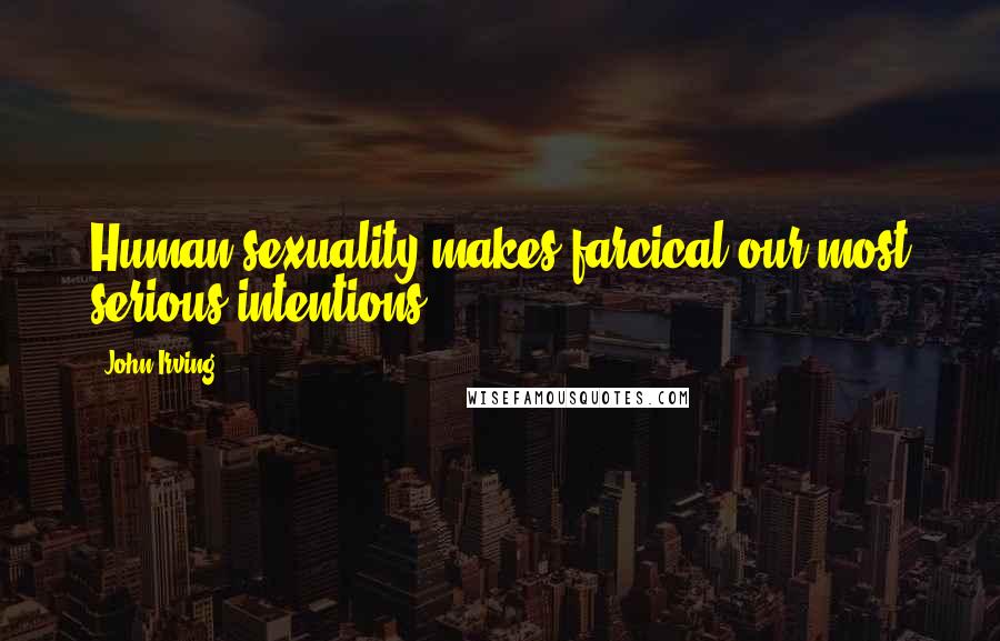 John Irving Quotes: Human sexuality makes farcical our most serious intentions.