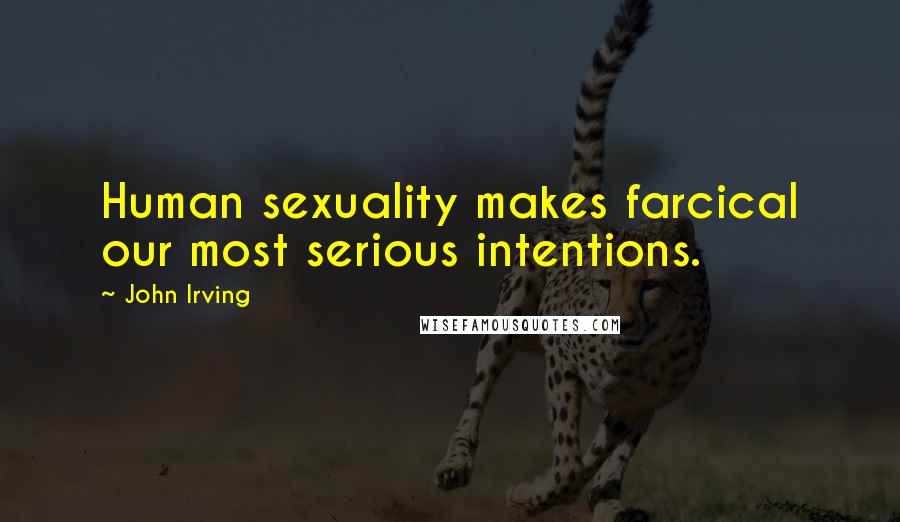 John Irving Quotes: Human sexuality makes farcical our most serious intentions.