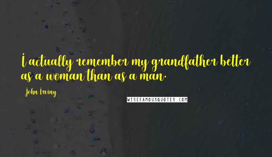 John Irving Quotes: I actually remember my grandfather better as a woman than as a man.