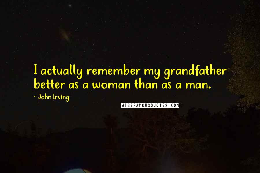 John Irving Quotes: I actually remember my grandfather better as a woman than as a man.