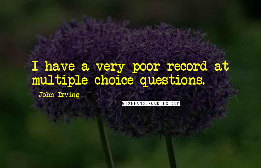 John Irving Quotes: I have a very poor record at multiple choice questions.